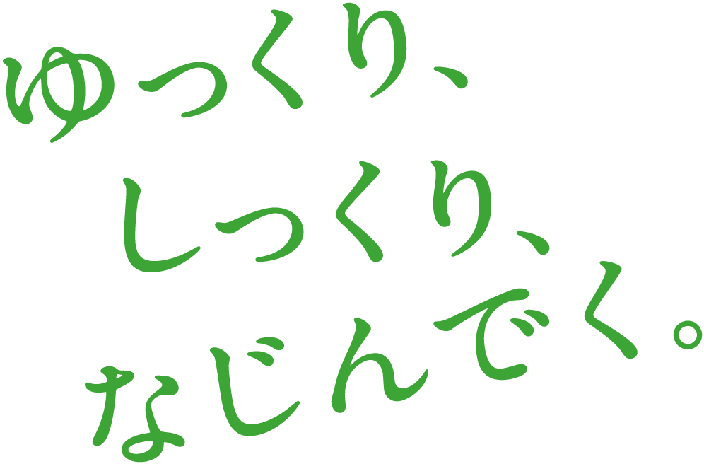 ゆっくり、しっくり、なじんでく。